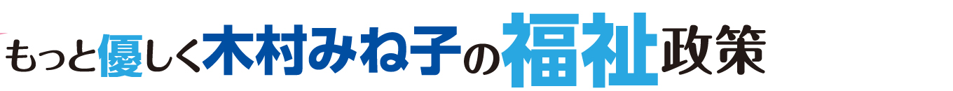 「もっと優しく」～木村みね子の福祉政策～